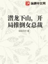 潜龙下山,开局推倒女总裁